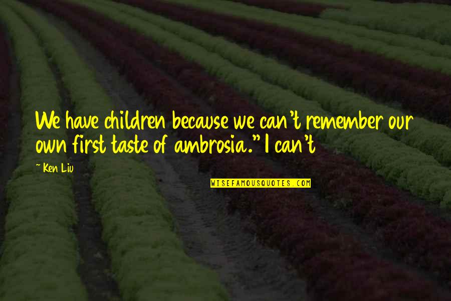 I Taste Quotes By Ken Liu: We have children because we can't remember our