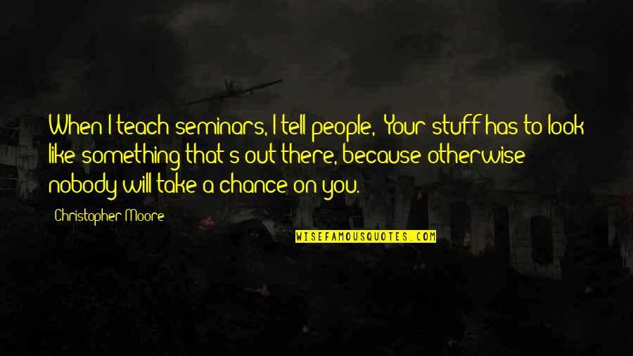 I Teach Because Quotes By Christopher Moore: When I teach seminars, I tell people, 'Your