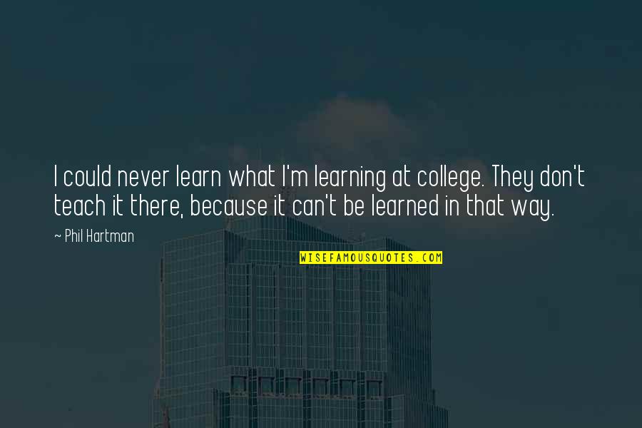 I Teach Because Quotes By Phil Hartman: I could never learn what I'm learning at