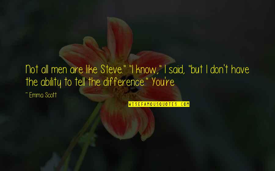 I Tell You Quotes By Emma Scott: Not all men are like Steve." "I know," I Tell You Quotes By Emma Scott: Not all men are like Steve." "I know,"