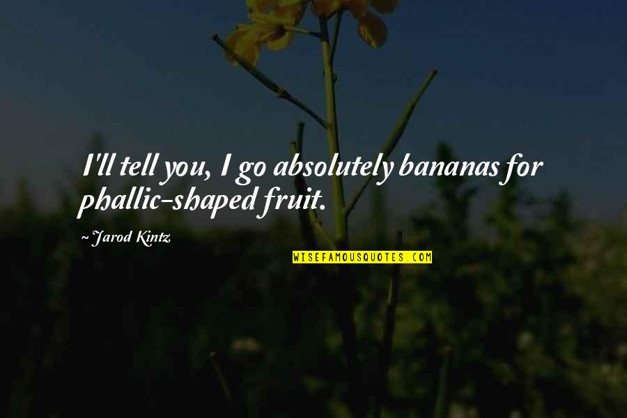 I Tell You Quotes By Jarod Kintz: I'll tell you, I go absolutely bananas for