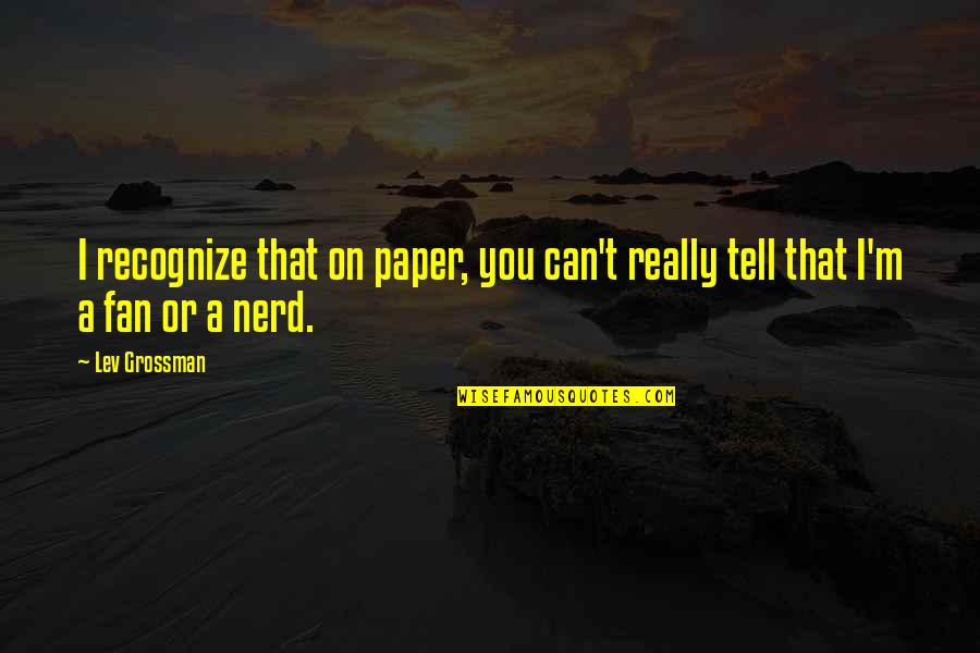 I Tell You Quotes By Lev Grossman: I recognize that on paper, you can't really