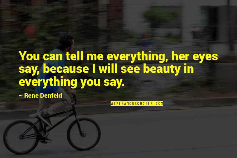 I Tell You Quotes By Rene Denfeld: You can tell me everything, her eyes say, I Tell You Quotes By Rene Denfeld: You can tell me everything, her eyes say,