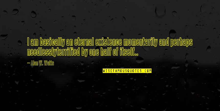 I Terrified Quotes By Alan W. Watts: I am basically an eternal existence momentarily and