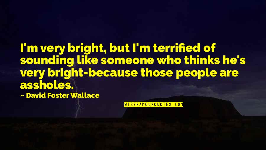 I Terrified Quotes By David Foster Wallace: I'm very bright, but I'm terrified of sounding I Terrified Quotes By David Foster Wallace: I'm very bright, but I'm terrified of sounding