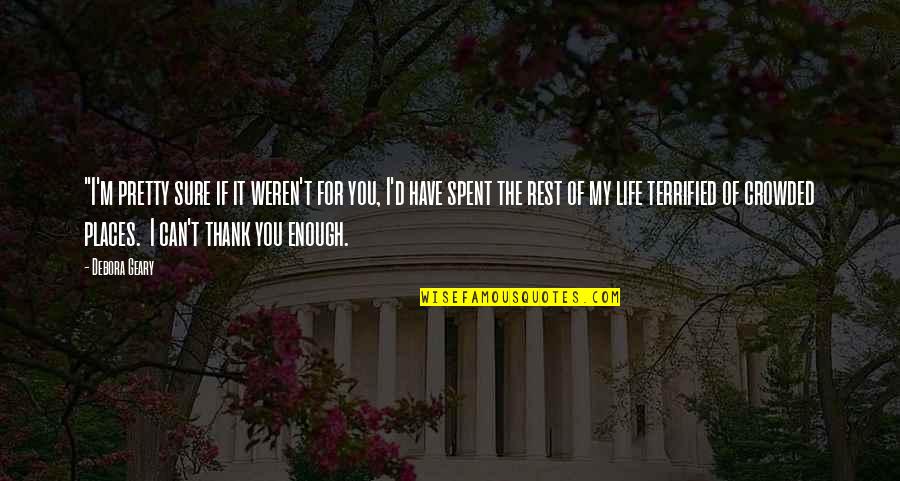 I Terrified Quotes By Debora Geary: "I'm pretty sure if it weren't for you, I Terrified Quotes By Debora Geary: "I'm pretty sure if it weren't for you,