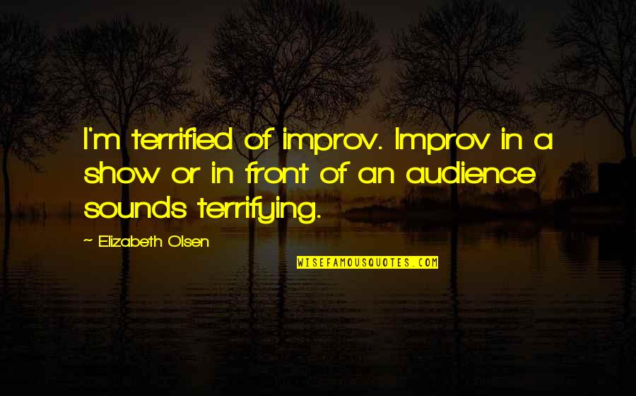 I Terrified Quotes By Elizabeth Olsen: I'm terrified of improv. Improv in a show I Terrified Quotes By Elizabeth Olsen: I'm terrified of improv. Improv in a show