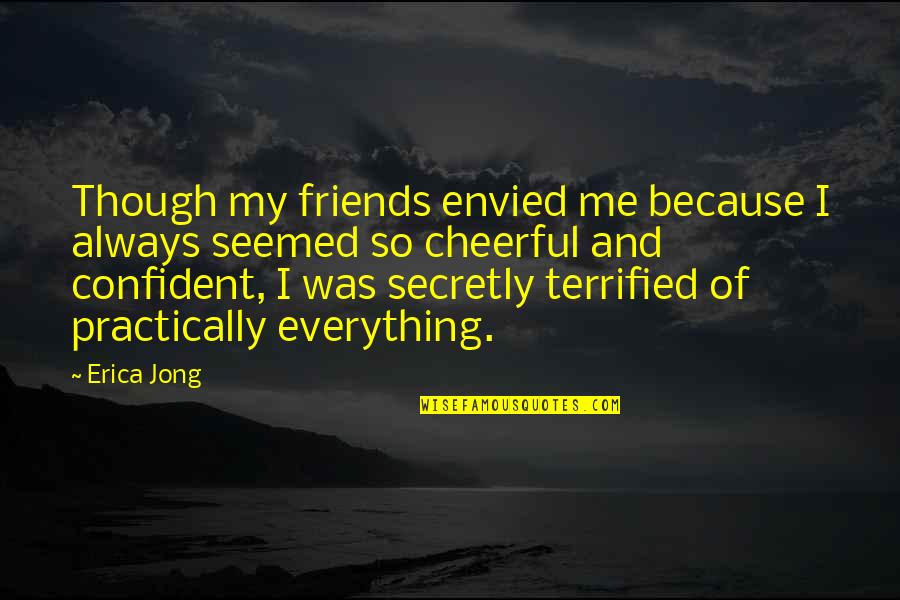 I Terrified Quotes By Erica Jong: Though my friends envied me because I always I Terrified Quotes By Erica Jong: Though my friends envied me because I always