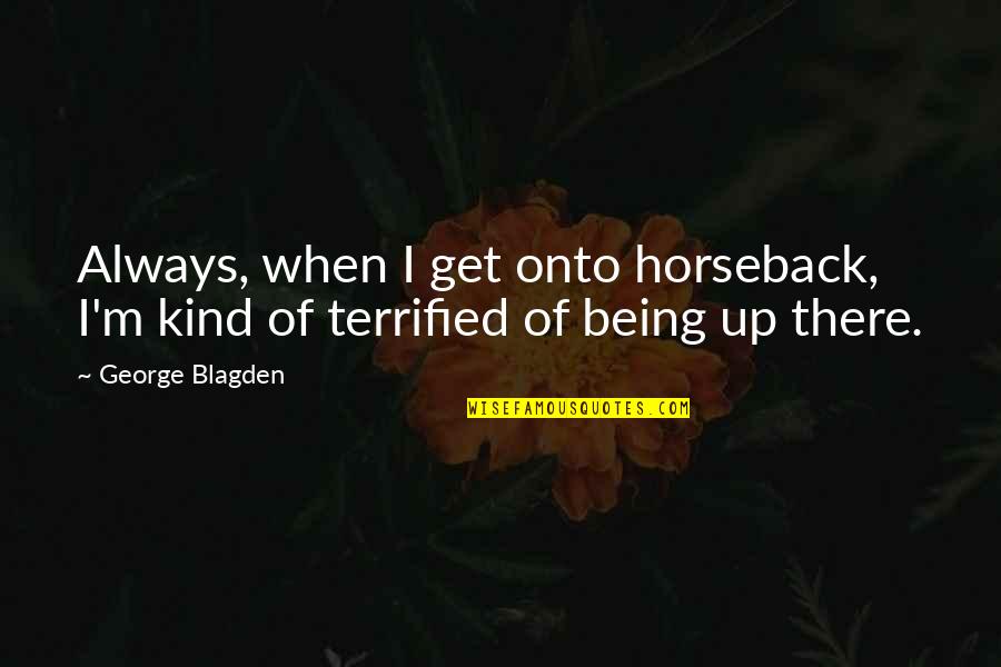 I Terrified Quotes By George Blagden: Always, when I get onto horseback, I'm kind
