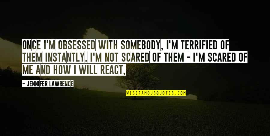 I Terrified Quotes By Jennifer Lawrence: Once I'm obsessed with somebody, I'm terrified of I Terrified Quotes By Jennifer Lawrence: Once I'm obsessed with somebody, I'm terrified of