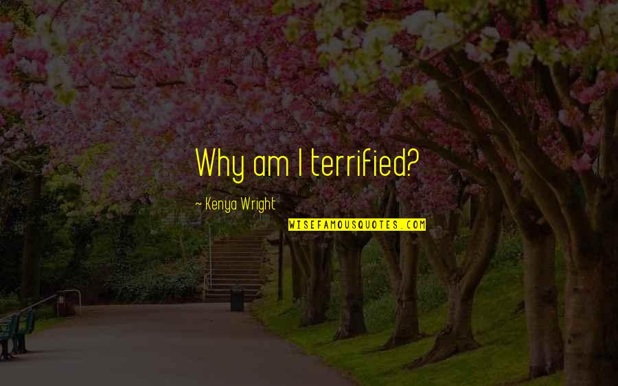 I Terrified Quotes By Kenya Wright: Why am I terrified?