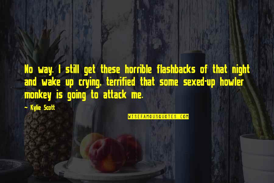 I Terrified Quotes By Kylie Scott: No way. I still get these horrible flashbacks I Terrified Quotes By Kylie Scott: No way. I still get these horrible flashbacks