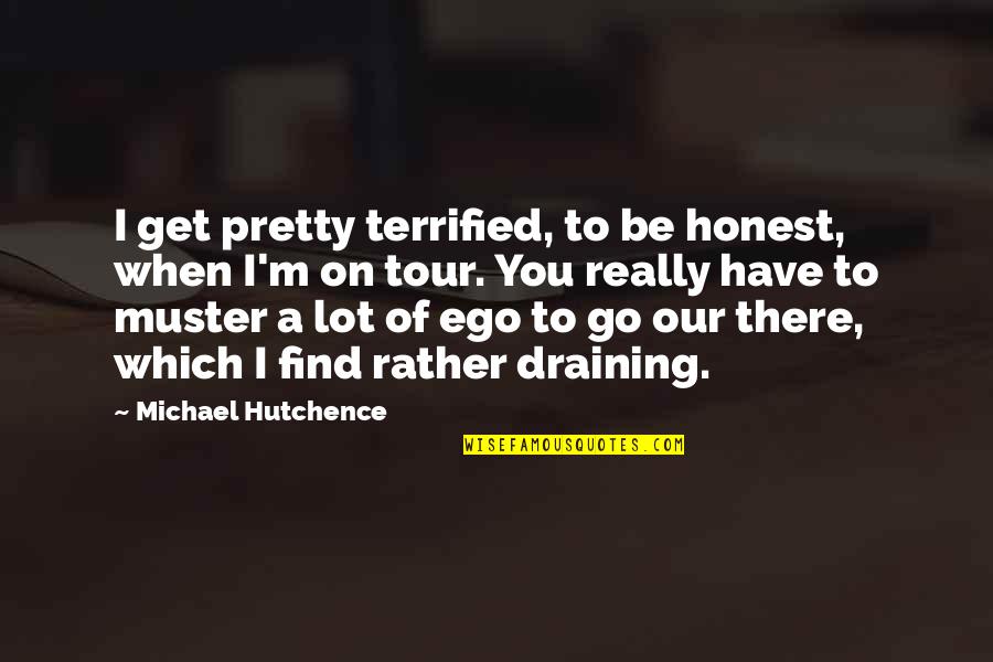 I Terrified Quotes By Michael Hutchence: I get pretty terrified, to be honest, when I Terrified Quotes By Michael Hutchence: I get pretty terrified, to be honest, when