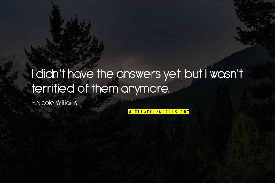 I Terrified Quotes By Nicole Williams: I didn't have the answers yet, but I I Terrified Quotes By Nicole Williams: I didn't have the answers yet, but I