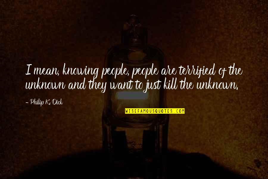 I Terrified Quotes By Philip K. Dick: I mean, knowing people, people are terrified of I Terrified Quotes By Philip K. Dick: I mean, knowing people, people are terrified of