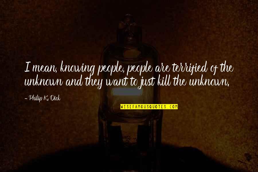 I Terrified Quotes By Philip K. Dick: I mean, knowing people, people are terrified of