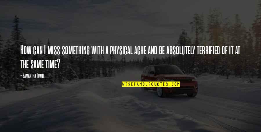 I Terrified Quotes By Samantha Towle: How can I miss something with a physical I Terrified Quotes By Samantha Towle: How can I miss something with a physical