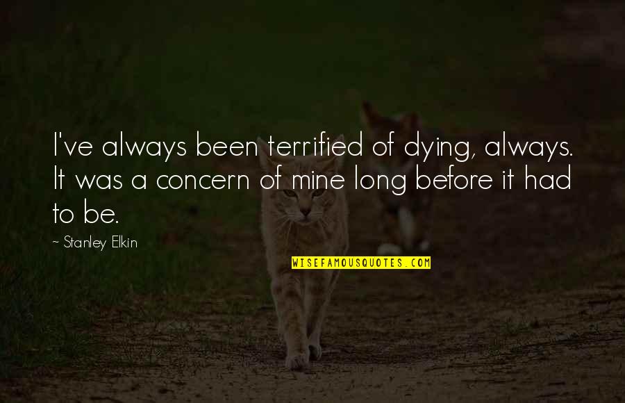 I Terrified Quotes By Stanley Elkin: I've always been terrified of dying, always. It