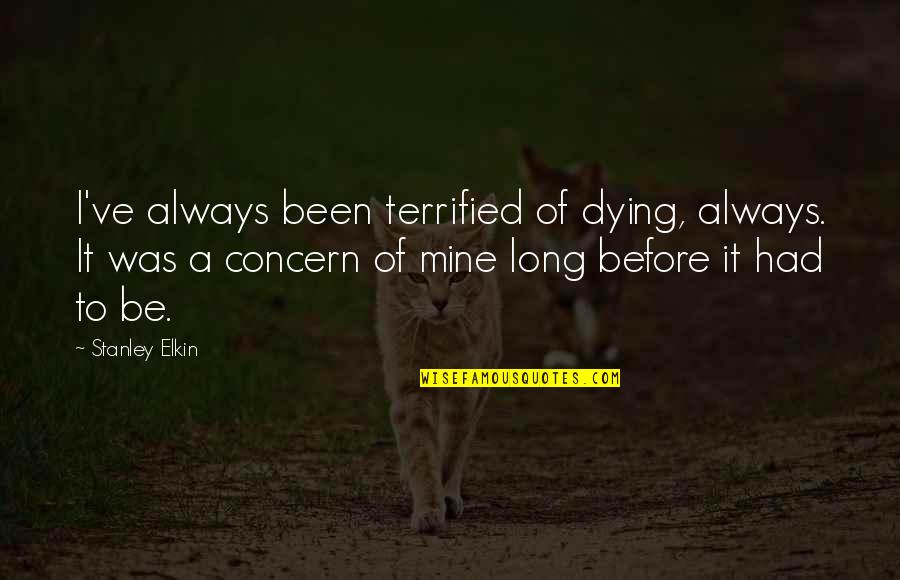 I Terrified Quotes By Stanley Elkin: I've always been terrified of dying, always. It I Terrified Quotes By Stanley Elkin: I've always been terrified of dying, always. It