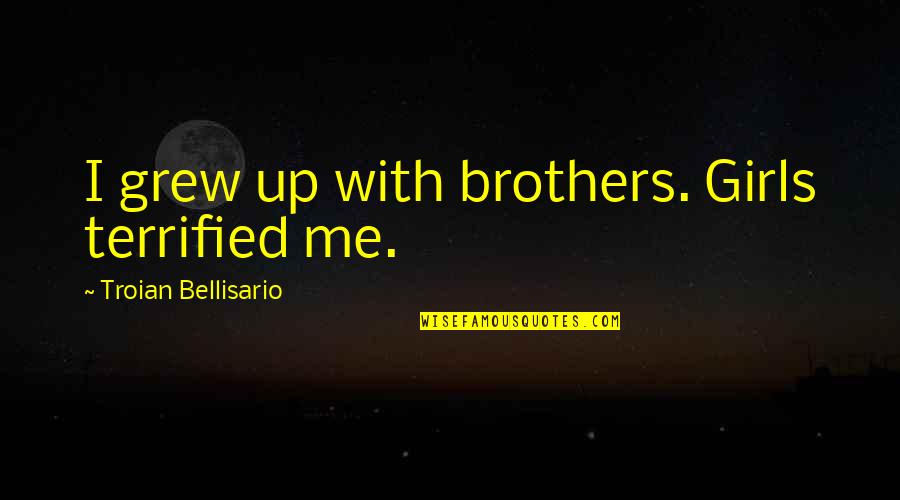I Terrified Quotes By Troian Bellisario: I grew up with brothers. Girls terrified me. I Terrified Quotes By Troian Bellisario: I grew up with brothers. Girls terrified me.