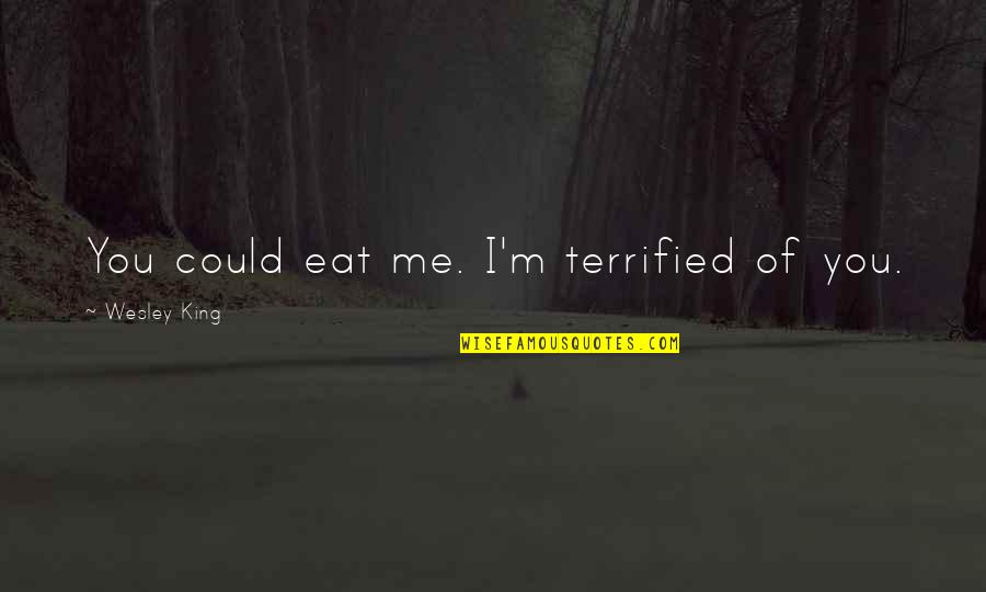 I Terrified Quotes By Wesley King: You could eat me. I'm terrified of you. I Terrified Quotes By Wesley King: You could eat me. I'm terrified of you.