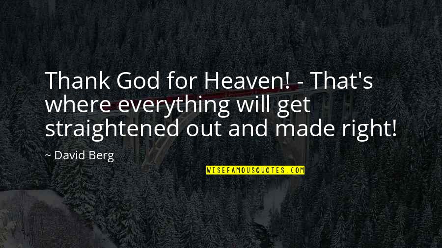 I Thank God For Everything Quotes By David Berg: Thank God for Heaven! - That's where everything I Thank God For Everything Quotes By David Berg: Thank God for Heaven! - That's where everything