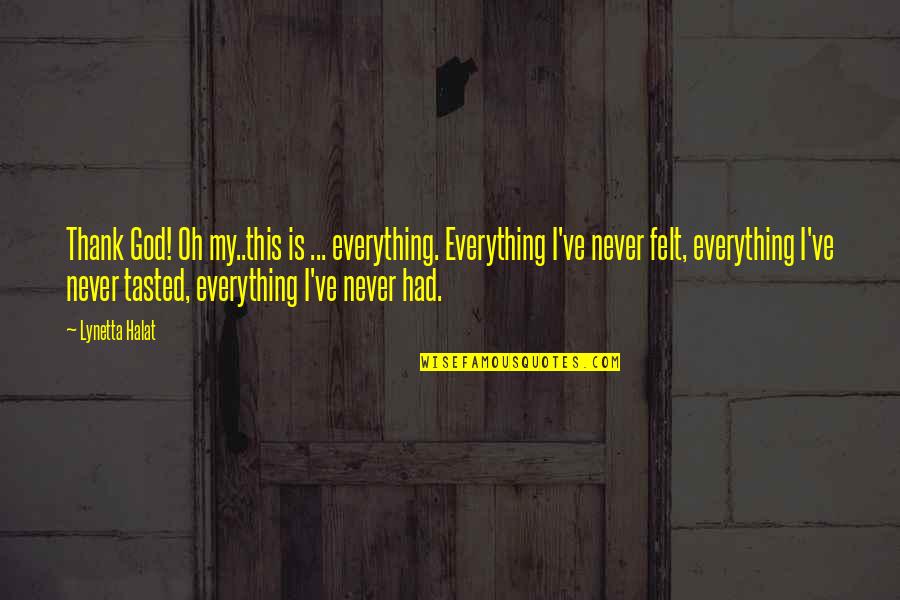 I Thank God For Everything Quotes By Lynetta Halat: Thank God! Oh my..this is ... everything. Everything I Thank God For Everything Quotes By Lynetta Halat: Thank God! Oh my..this is ... everything. Everything
