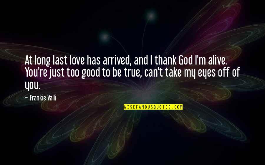 I Thank God For You Love Quotes By Frankie Valli: At long last love has arrived, and I