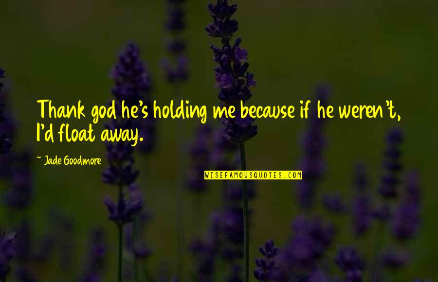 I Thank God For You Love Quotes By Jade Goodmore: Thank god he's holding me because if he