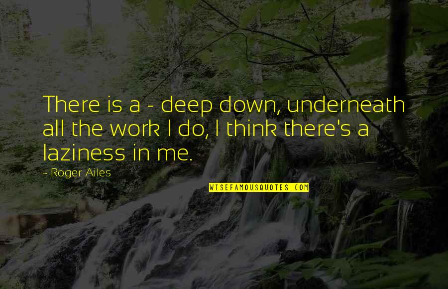 I Think Deep Quotes By Roger Ailes: There is a - deep down, underneath all
