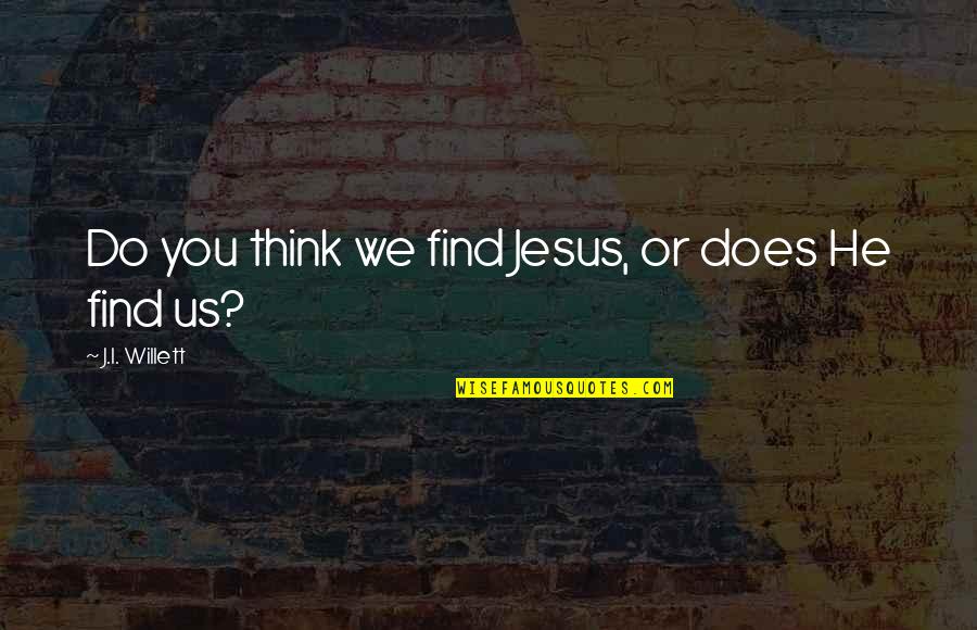 I Think God Quotes By J.I. Willett: Do you think we find Jesus, or does
