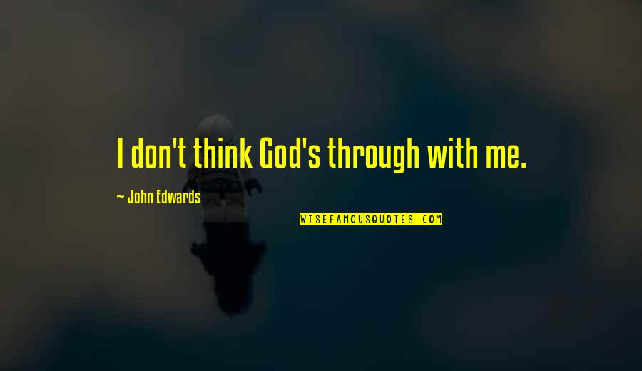 I Think God Quotes By John Edwards: I don't think God's through with me.