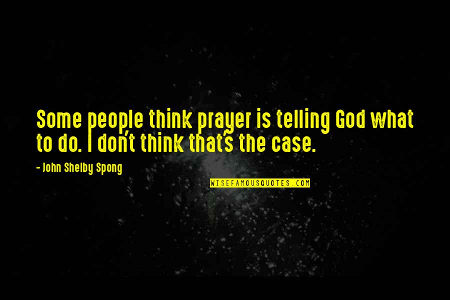 I Think God Quotes By John Shelby Spong: Some people think prayer is telling God what