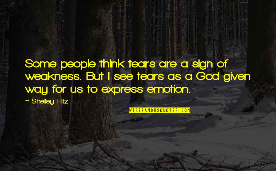 I Think God Quotes By Shelley Hitz: Some people think tears are a sign of