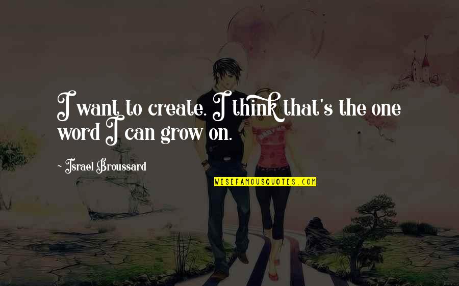 I Think I Can I Think I Can Quotes By Israel Broussard: I want to create. I think that's the I Think I Can I Think I Can Quotes By Israel Broussard: I want to create. I think that's the