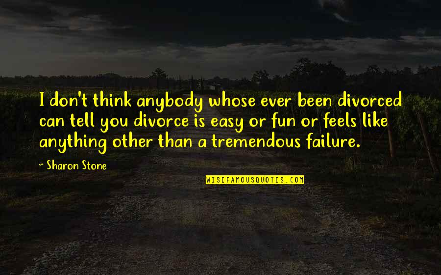 I Think I Can I Think I Can Quotes By Sharon Stone: I don't think anybody whose ever been divorced I Think I Can I Think I Can Quotes By Sharon Stone: I don't think anybody whose ever been divorced