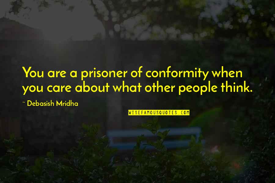 I Think I Care Too Much Quotes By Debasish Mridha: You are a prisoner of conformity when you