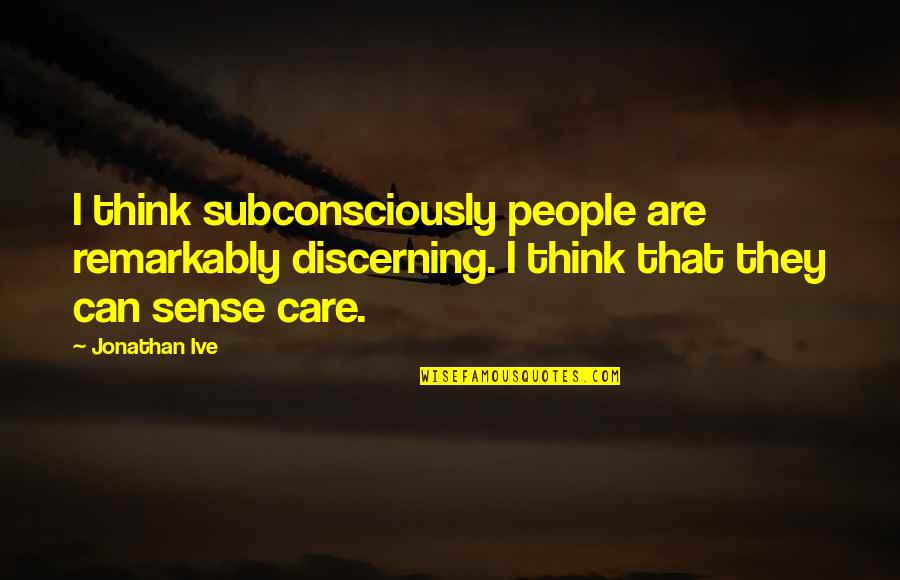 I Think I Care Too Much Quotes By Jonathan Ive: I think subconsciously people are remarkably discerning. I