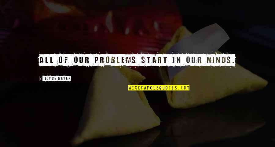 I Think I Found Love Quotes By Joyce Meyer: All of our problems start in our minds. I Think I Found Love Quotes By Joyce Meyer: All of our problems start in our minds.