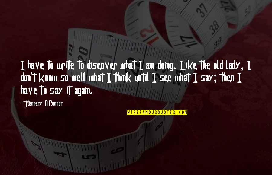 I Think I Like You Again Quotes By Flannery O'Connor: I have to write to discover what I