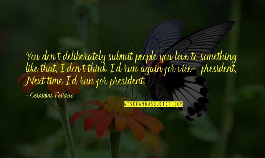 I Think I Like You Again Quotes By Geraldine Ferraro: You don't deliberately submit people you love to