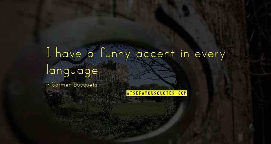 I Think I Like You Alot Quotes By Carmen Busquets: I have a funny accent in every language.