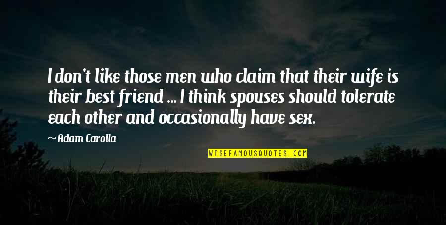 I Think I Like You More Than A Friend Quotes By Adam Carolla: I don't like those men who claim that