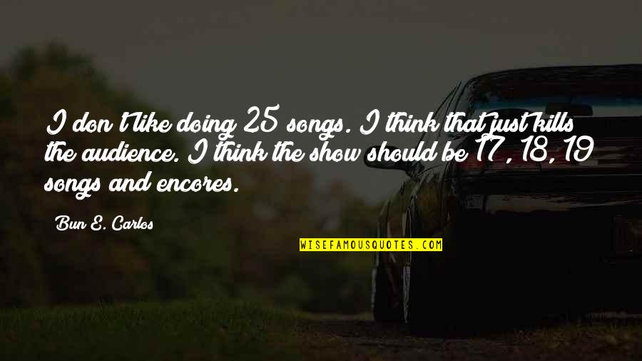 I Think I Like You More Than I Should Quotes By Bun E. Carlos: I don't like doing 25 songs. I think I Think I Like You More Than I Should Quotes By Bun E. Carlos: I don't like doing 25 songs. I think