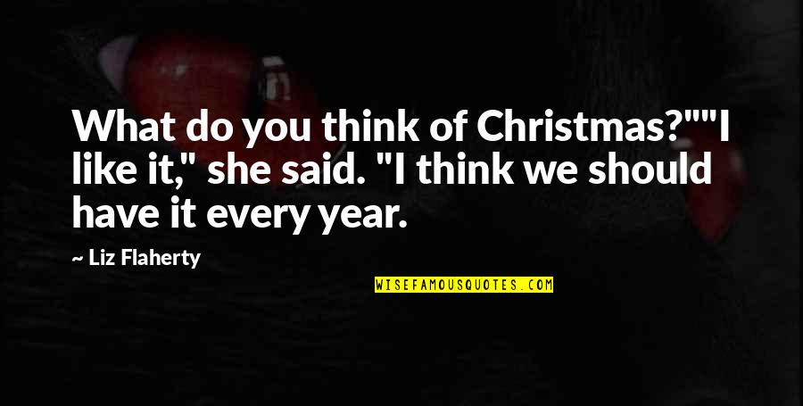 I Think I Like You More Than I Should Quotes By Liz Flaherty: What do you think of Christmas?""I like it," I Think I Like You More Than I Should Quotes By Liz Flaherty: What do you think of Christmas?""I like it,"