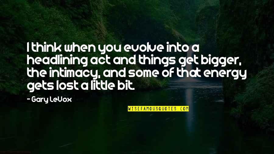 I Think I Lost You Quotes By Gary LeVox: I think when you evolve into a headlining