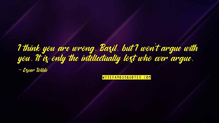 I Think I Lost You Quotes By Oscar Wilde: I think you are wrong, Basil, but I