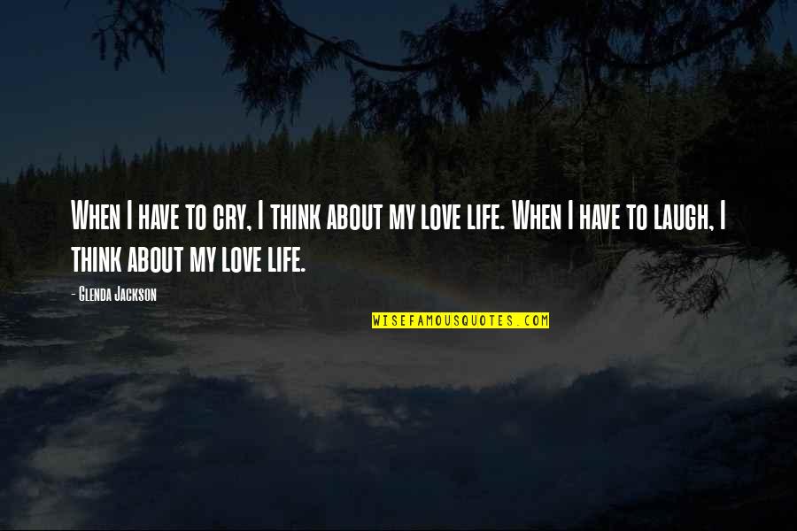 I Think I Love My Life Quotes By Glenda Jackson: When I have to cry, I think about