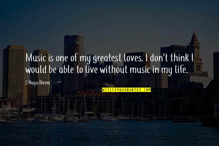 I Think I Love My Life Quotes By Naya Rivera: Music is one of my greatest loves. I