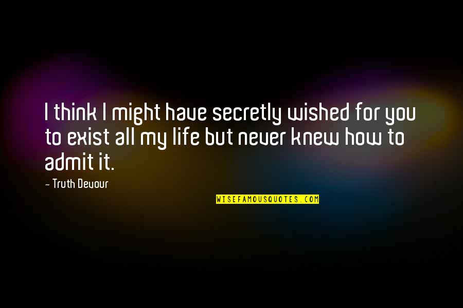 I Think I Love My Life Quotes By Truth Devour: I think I might have secretly wished for